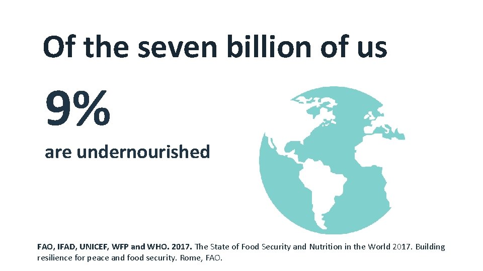 Of the seven billion of us 9% are undernourished FAO, IFAD, UNICEF, WFP and