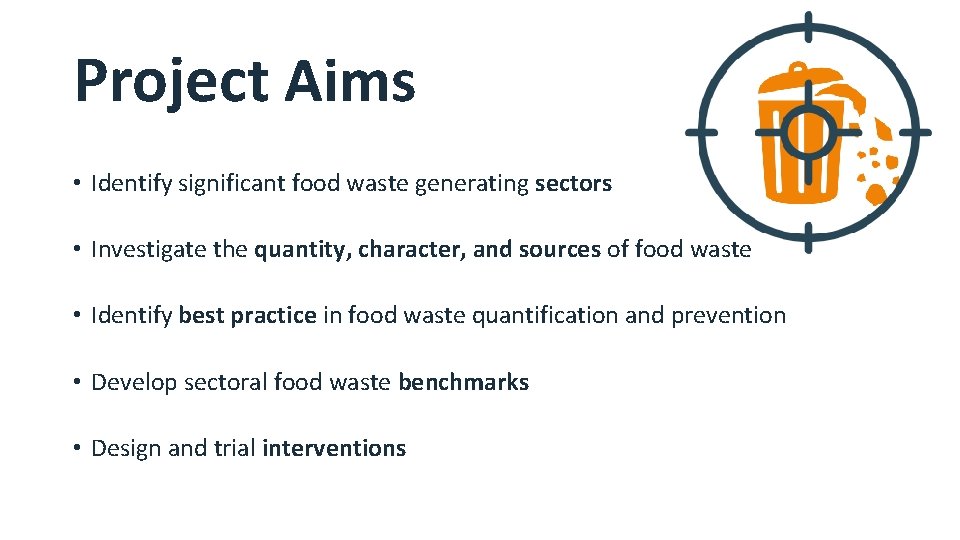 Project Aims • Identify significant food waste generating sectors • Investigate the quantity, character,