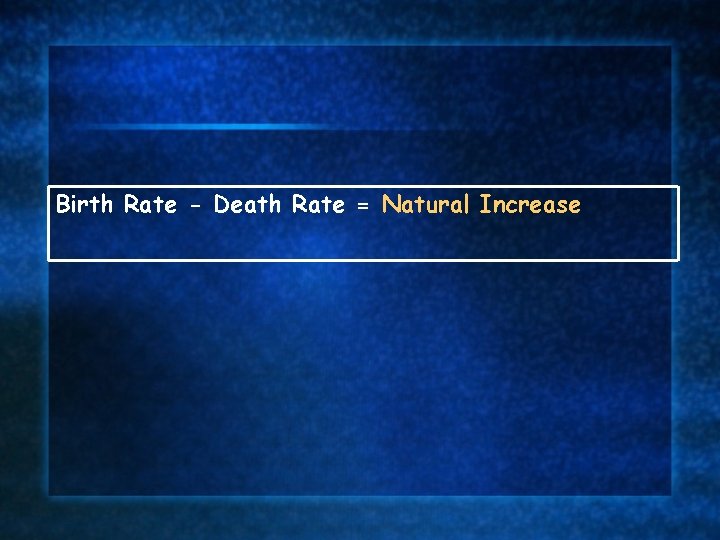 Birth Rate - Death Rate = Natural Increase 