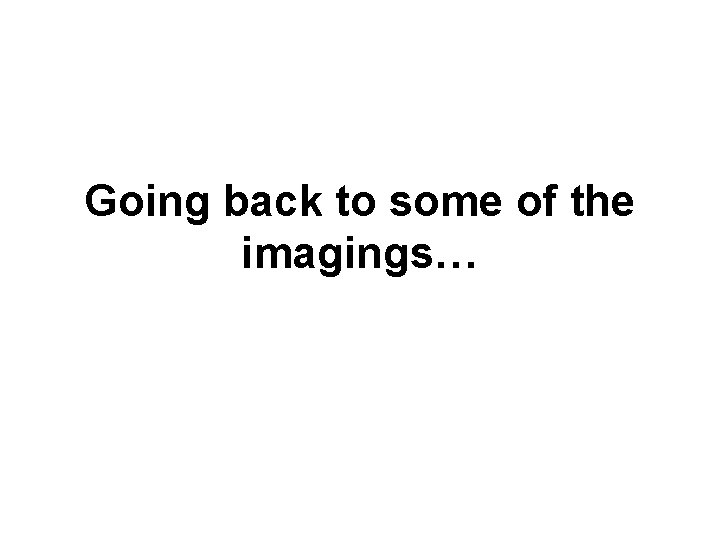 Going back to some of the imagings… 