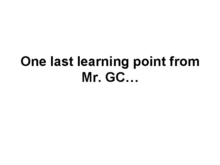 One last learning point from Mr. GC… 