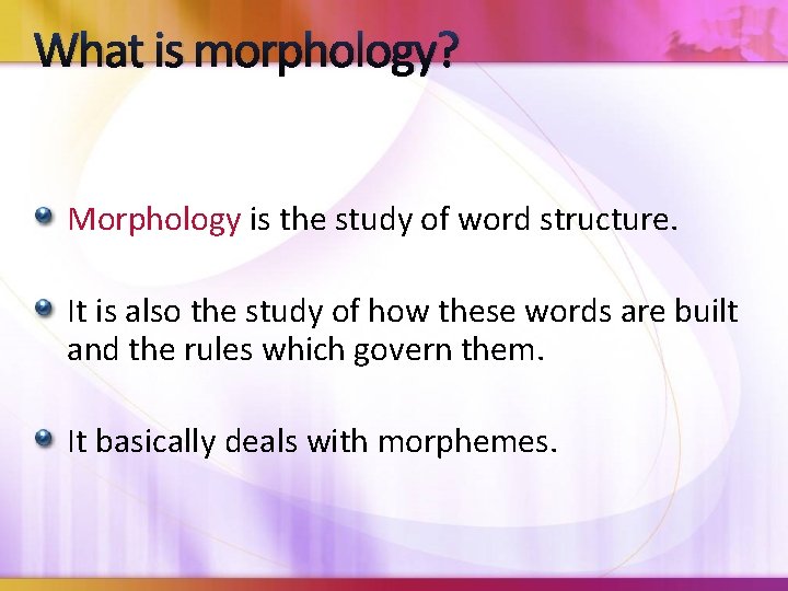What is morphology? Morphology is the study of word structure. It is also the