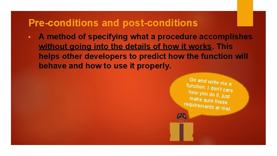 Pre-conditions and post-conditions • A method of specifying what a procedure accomplishes without going