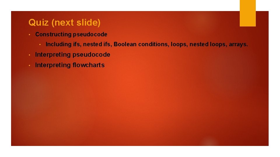 Quiz (next slide) • Constructing pseudocode • Including ifs, nested ifs, Boolean conditions, loops,