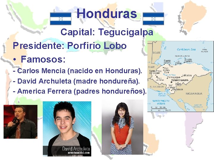 Honduras Capital: Tegucigalpa Presidente: Porfirio Lobo • Famosos: - Carlos Mencia (nacido en Honduras).