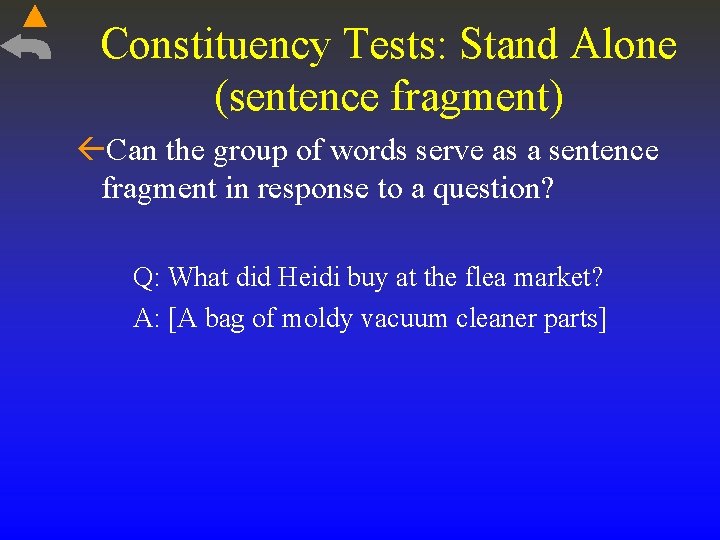 Constituency Tests: Stand Alone (sentence fragment) Can the group of words serve as a