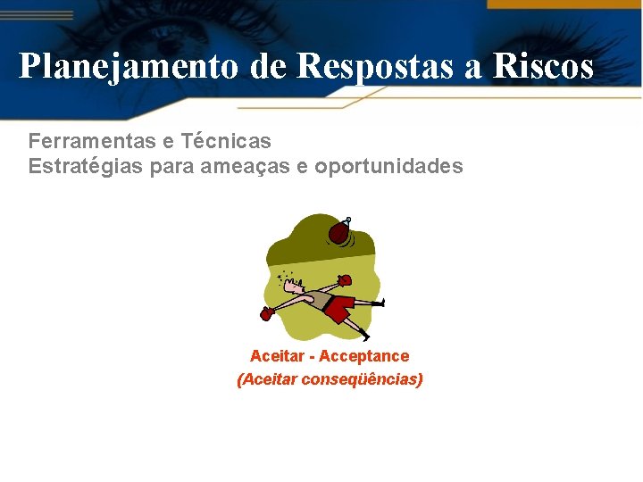 Planejamento de Respostas a Riscos Ferramentas e Técnicas Estratégias para ameaças e oportunidades Aceitar