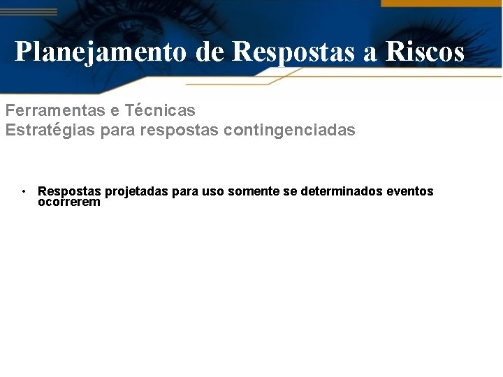 Planejamento de Respostas a Riscos Ferramentas e Técnicas Estratégias para respostas contingenciadas • Respostas