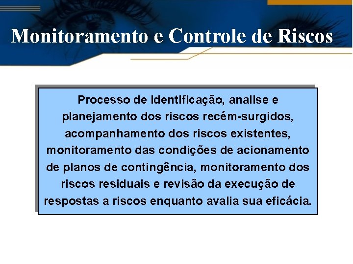 Monitoramento e Controle de Riscos Processo de identificação, analise e planejamento dos riscos recém-surgidos,