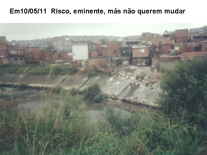 Em 10/05/11 Risco, eminente, más não querem mudar 