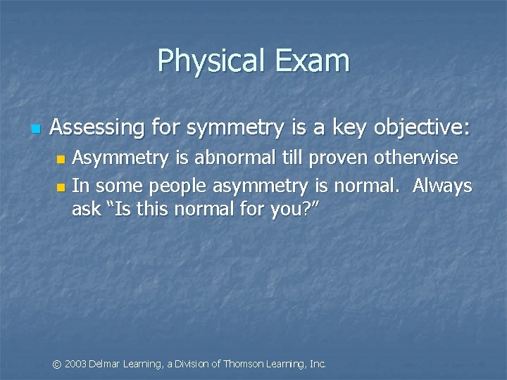 Physical Exam n Assessing for symmetry is a key objective: Asymmetry is abnormal till