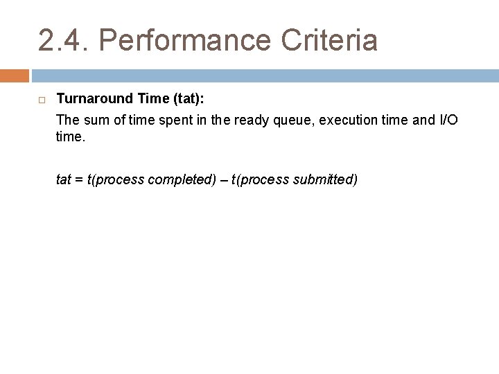 2. 4. Performance Criteria Turnaround Time (tat): The sum of time spent in the