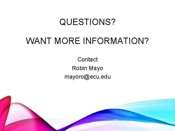 QUESTIONS? WANT MORE INFORMATION? Contact Robin Mayo mayoro@ecu. edu 