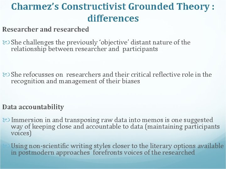 Charmez’s Constructivist Grounded Theory : differences Researcher and researched She challenges the previously ‘objective’ Charmez’s Constructivist Grounded Theory : differences Researcher and researched She challenges the previously ‘objective’