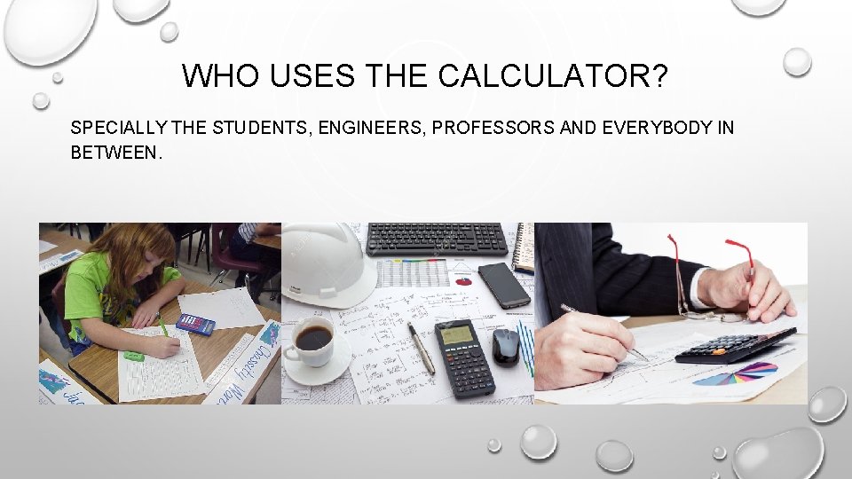 WHO USES THE CALCULATOR? SPECIALLY THE STUDENTS, ENGINEERS, PROFESSORS AND EVERYBODY IN BETWEEN. 