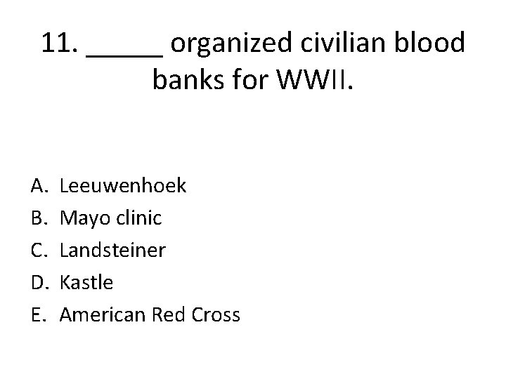 11. _____ organized civilian blood banks for WWII. A. B. C. D. E. Leeuwenhoek