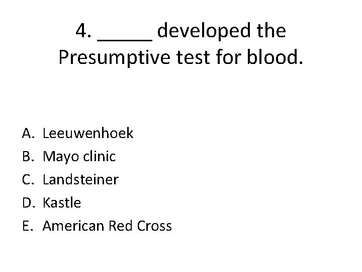 4. _____ developed the Presumptive test for blood. A. B. C. D. E. Leeuwenhoek