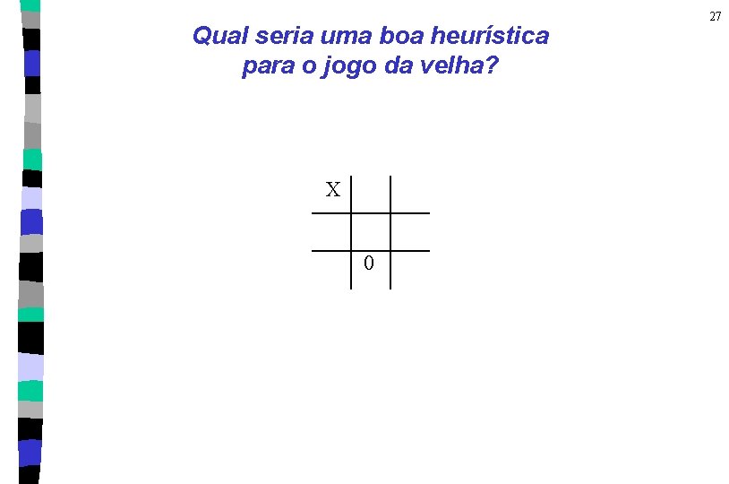 Qual seria uma boa heurística para o jogo da velha? X 0 27 