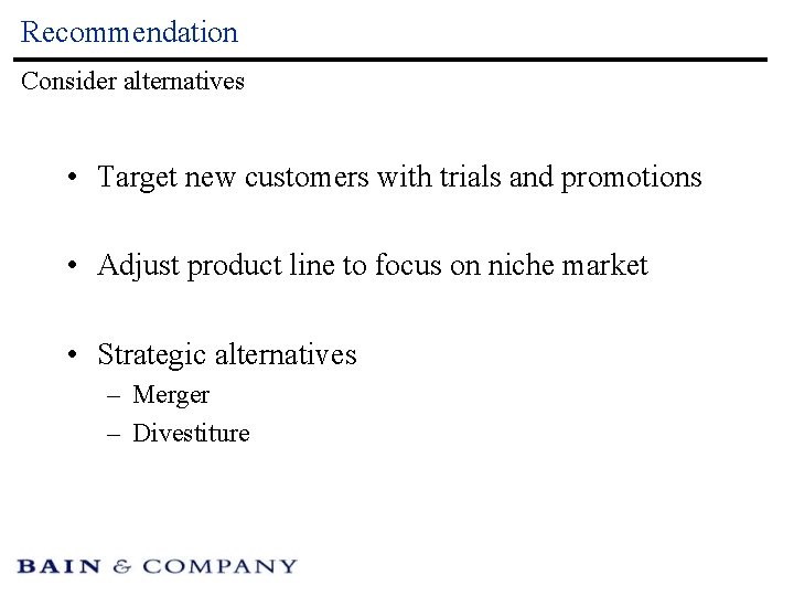 Recommendation Consider alternatives • Target new customers with trials and promotions • Adjust product