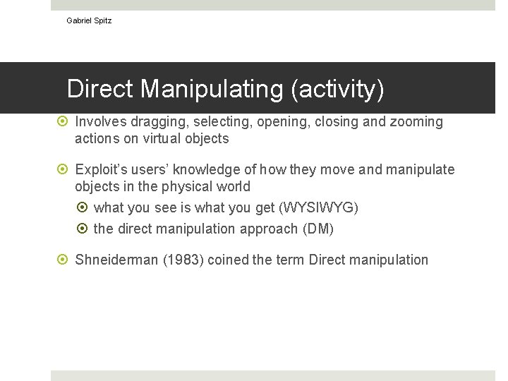 Gabriel Spitz Direct Manipulating (activity) Involves dragging, selecting, opening, closing and zooming actions on
