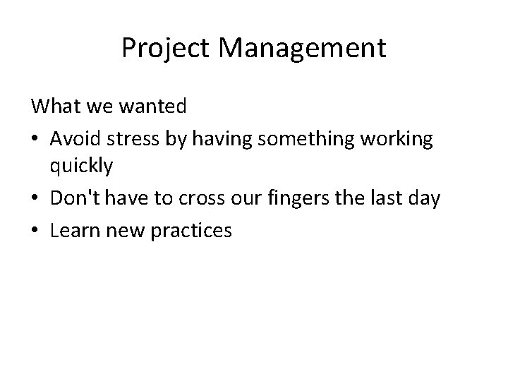 Project Management What we wanted • Avoid stress by having something working quickly •