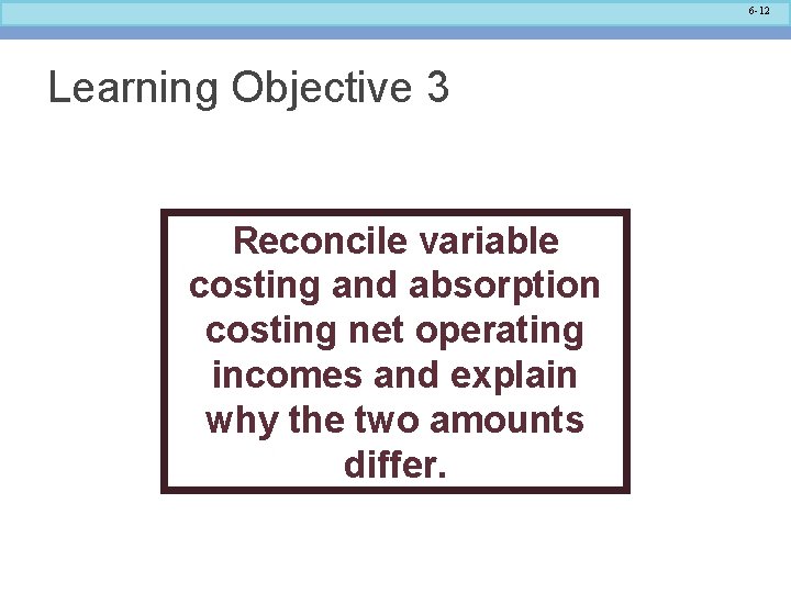 6 -12 Learning Objective 3 Reconcile variable costing and absorption costing net operating incomes