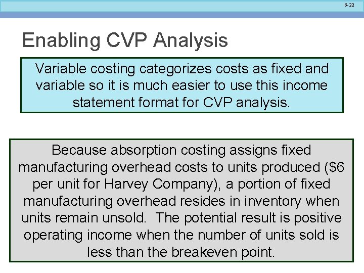 6 -22 Enabling CVP Analysis Variable costing categorizes costs as fixed and variable so