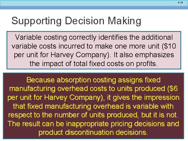 6 -24 Supporting Decision Making Variable costing correctly identifies the additional variable costs incurred
