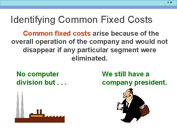 6 -29 Identifying Common Fixed Costs Common fixed costs arise because of the overall