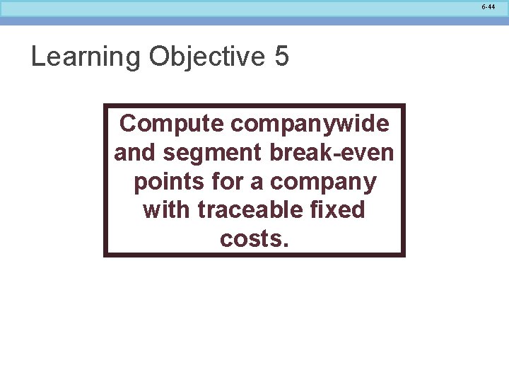 6 -44 Learning Objective 5 Compute companywide and segment break-even points for a company