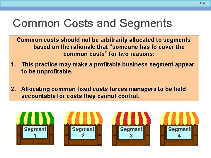 6 -53 Common Costs and Segments Common costs should not be arbitrarily allocated to