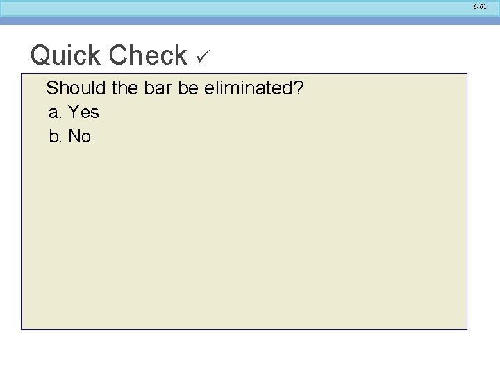 6 -61 Quick Check Should the bar be eliminated? a. Yes b. No 