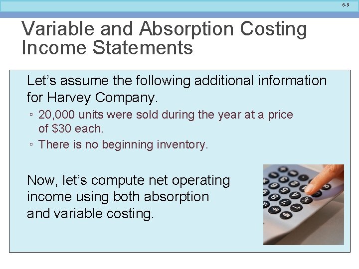 6 -9 Variable and Absorption Costing Income Statements Let’s assume the following additional information