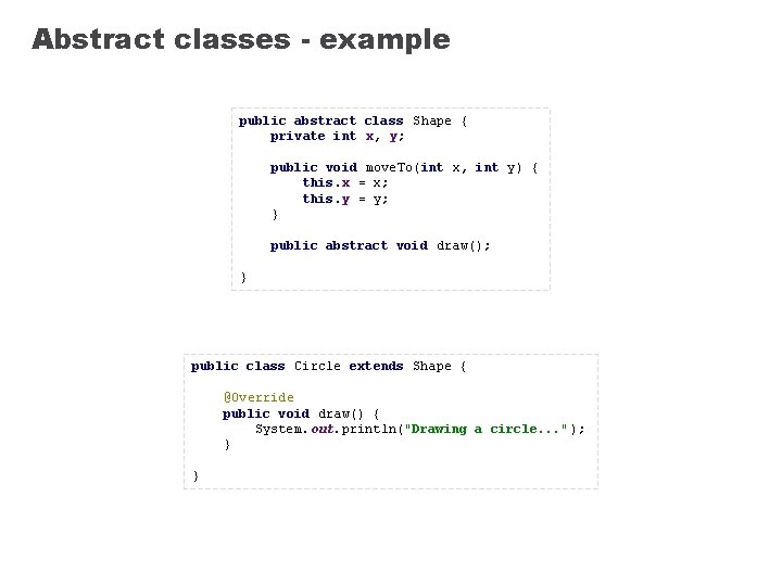 Abstract classes - example public abstract class Shape { private int x, y; public