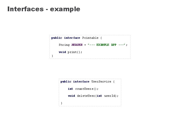 Interfaces - example public interface Printable { String HEADER = "--- EXAMPLE APP ---";