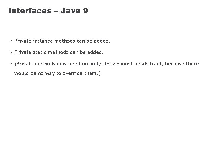 Interfaces – Java 9 • Private instance methods can be added. • Private static