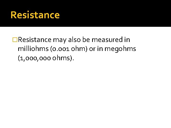 Resistance �Resistance may also be measured in milliohms (0. 001 ohm) or in megohms