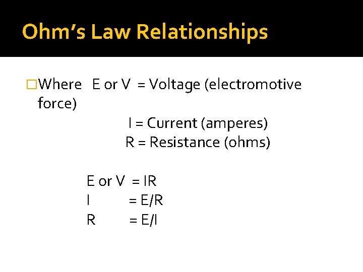 Ohm’s Law Relationships �Where force) E or V = Voltage (electromotive I = Current