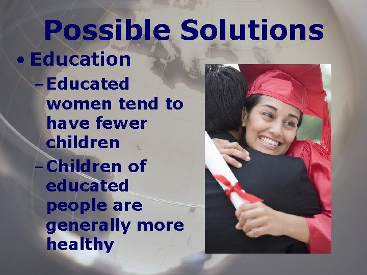 Possible Solutions • Education – Educated women tend to have fewer children – Children