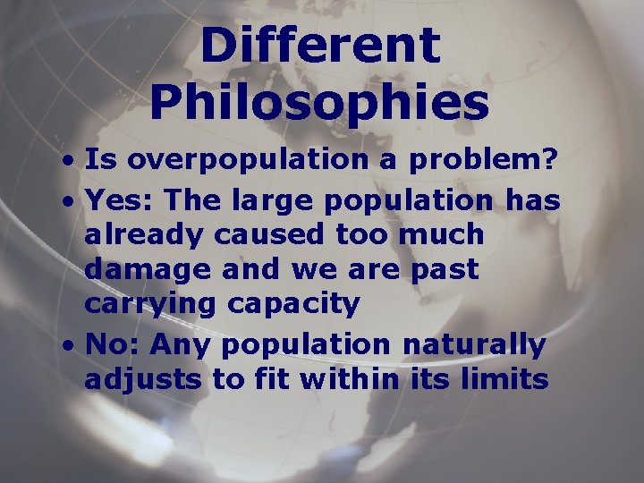 Different Philosophies • Is overpopulation a problem? • Yes: The large population has already
