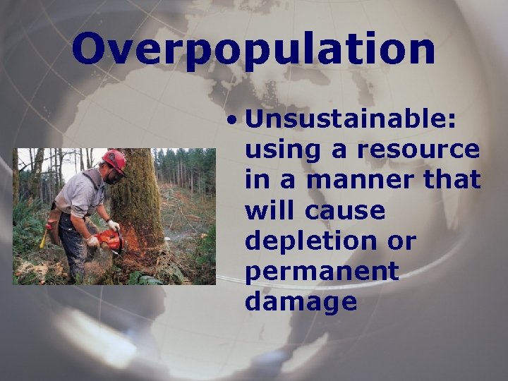 Overpopulation • Unsustainable: using a resource in a manner that will cause depletion or