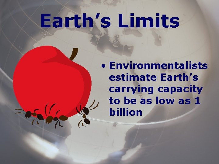 Earth’s Limits • Environmentalists estimate Earth’s carrying capacity to be as low as 1