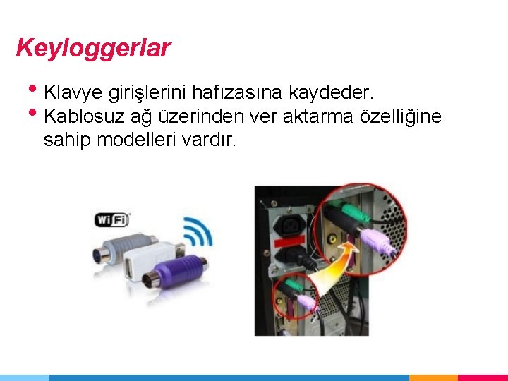 Keyloggerlar • Klavye girişlerini hafızasına kaydeder. • Kablosuz ağ üzerinden ver aktarma özelliğine sahip