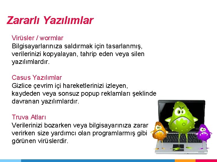 Zararlı Yazılımlar Virüsler / wormlar Bilgisayarlarınıza saldırmak için tasarlanmış, verilerinizi kopyalayan, tahrip eden veya