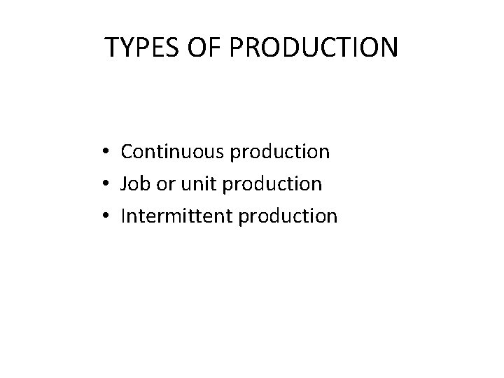 TYPES OF PRODUCTION • Continuous production • Job or unit production • Intermittent production TYPES OF PRODUCTION • Continuous production • Job or unit production • Intermittent production