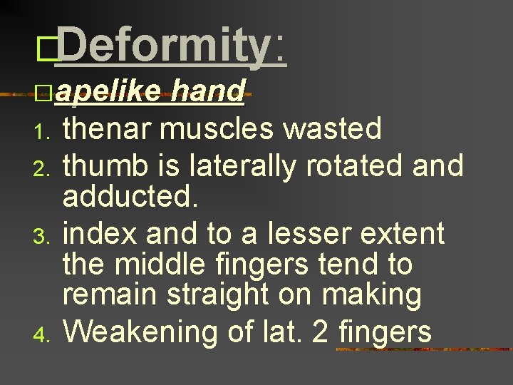�Deformity: �apelike 1. 2. 3. 4. hand thenar muscles wasted thumb is laterally rotated