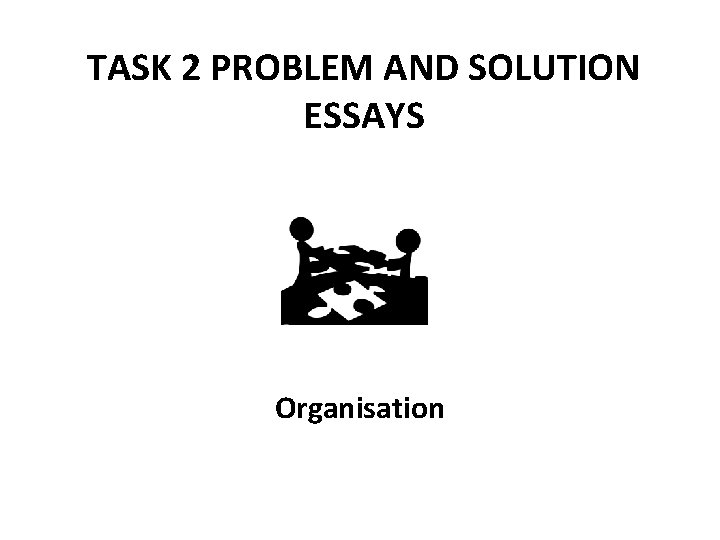 TASK 2 PROBLEM AND SOLUTION ESSAYS Organisation 