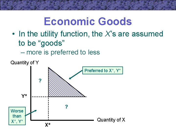 Economic Goods • In the utility function, the X’s are assumed to be “goods”