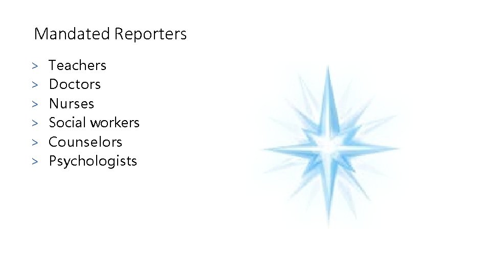 Mandated Reporters > > > Teachers Doctors Nurses Social workers Counselors Psychologists 