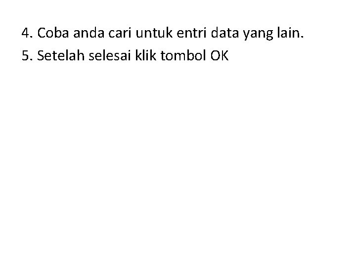 4. Coba anda cari untuk entri data yang lain. 5. Setelah selesai klik tombol